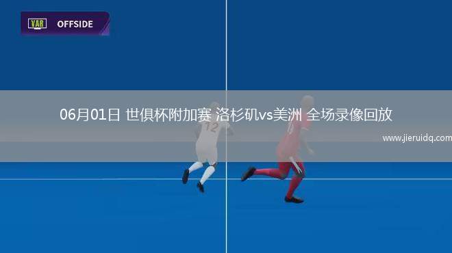 06月01日 世俱杯附加賽 洛杉磯vs美洲 全場(chǎng)錄像回放