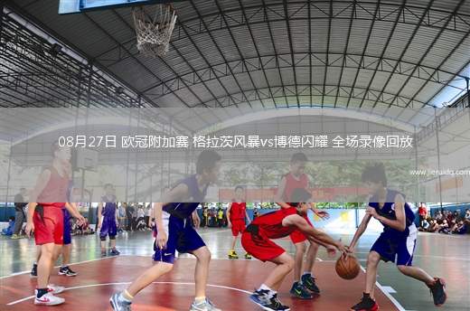 08月27日 歐冠附加賽 格拉茨風暴vs博德閃耀 全場錄像回放