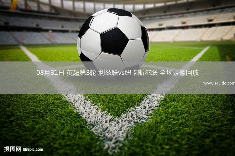 08月31日 英超第3輪 利茲聯(lián)vs紐卡斯?fàn)柭?lián) 全場(chǎng)錄像回放