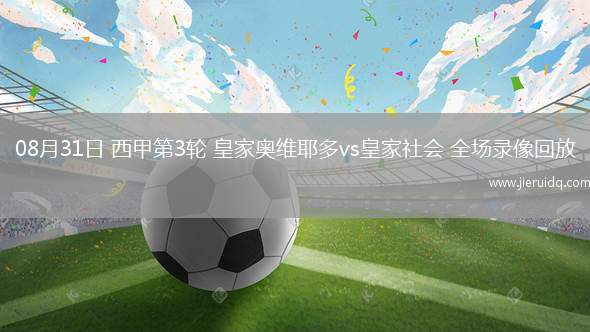 08月31日 西甲第3輪 皇家?jiàn)W維耶多vs皇家社會(huì) 全場(chǎng)錄像回放
