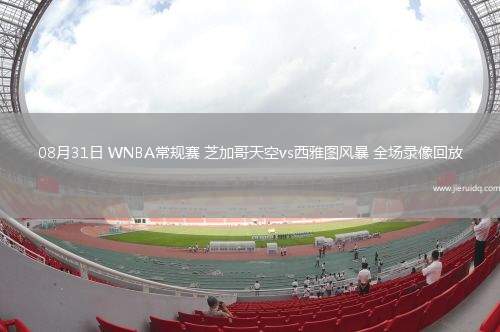 08月31日 WNBA常規(guī)賽 芝加哥天空vs西雅圖風(fēng)暴 全場(chǎng)錄像回放