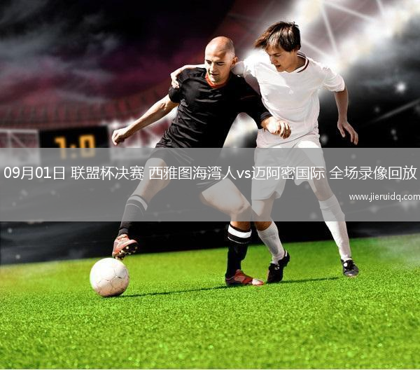 09月01日 聯(lián)盟杯決賽 西雅圖海灣人vs邁阿密?chē)?guó)際 全場(chǎng)錄像回放