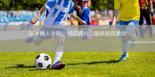 國米購人受阻，邦尼遭搶，曼聯(lián)租借遭拒