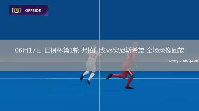 06月17日 世俱杯第1輪 弗拉門戈vs突尼斯希望 全場(chǎng)錄像回放