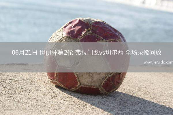 06月21日 世俱杯第2輪 弗拉門戈vs切爾西 全場(chǎng)錄像回放