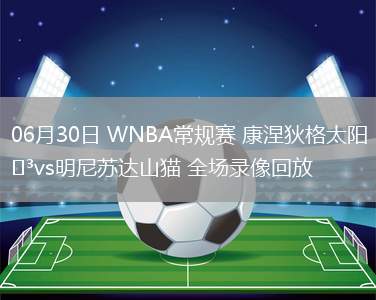 06月30日 WNBA常規(guī)賽 康涅狄格太陽vs明尼蘇達(dá)山貓 全場錄像回放