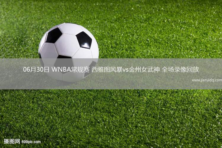 06月30日 WNBA常規(guī)賽 西雅圖風(fēng)暴vs金州女武神 全場錄像回放