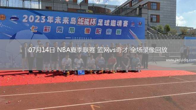 07月14日 NBA夏季聯(lián)賽 籃網vs奇才 全場錄像回放