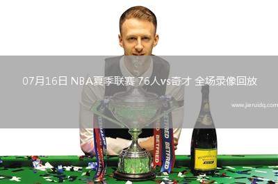 07月16日 NBA夏季聯(lián)賽 76人vs奇才 全場(chǎng)錄像回放