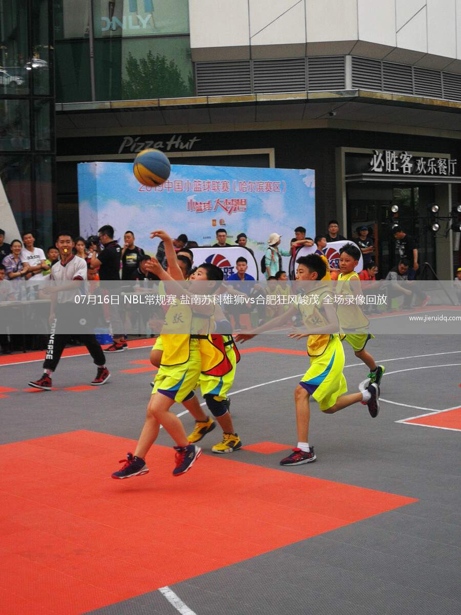 07月16日 NBL常規(guī)賽 鹽南蘇科雄獅vs合肥狂風(fēng)峻茂 全場(chǎng)錄像回放