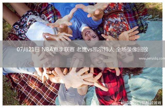 07月21日 NBA夏季聯(lián)賽 老鷹vs凱爾特人 全場(chǎng)錄像回放