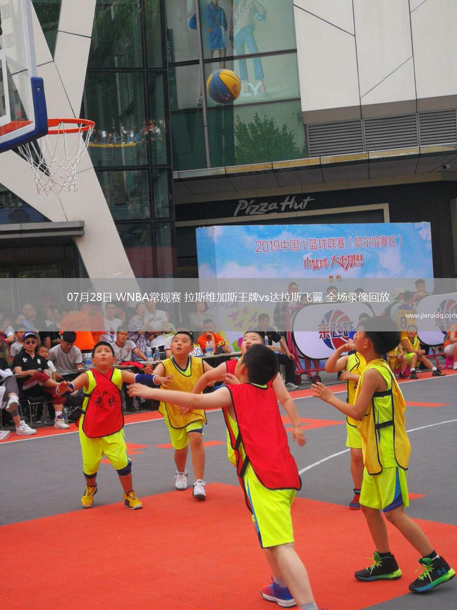 07月28日 WNBA常規(guī)賽 拉斯維加斯王牌vs達(dá)拉斯飛翼 全場錄像回放