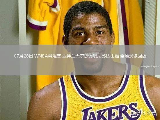 07月28日 WNBA常規(guī)賽 亞特蘭大夢想vs明尼蘇達(dá)山貓 全場錄像回放