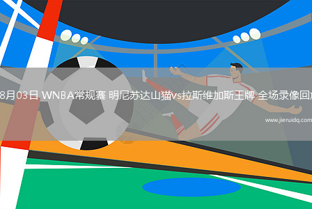 08月03日 WNBA常規(guī)賽 明尼蘇達(dá)山貓vs拉斯維加斯王牌 全場錄像回放