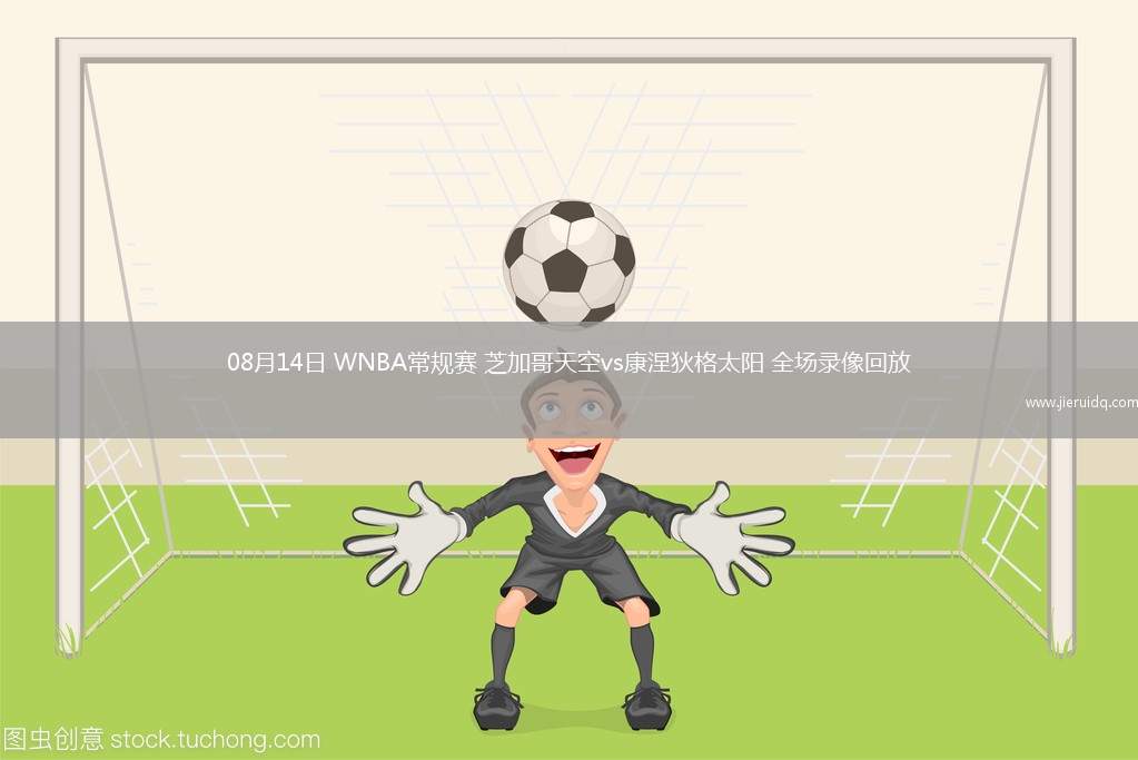08月14日 WNBA常規(guī)賽 芝加哥天空vs康涅狄格太陽 全場錄像回放