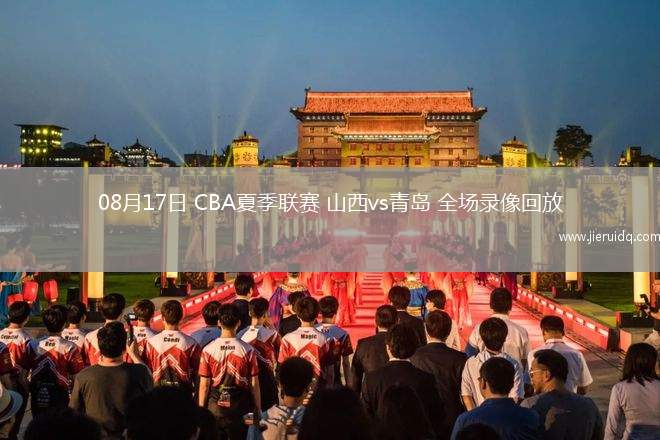 08月17日 CBA夏季聯(lián)賽 山西vs青島 全場(chǎng)錄像回放