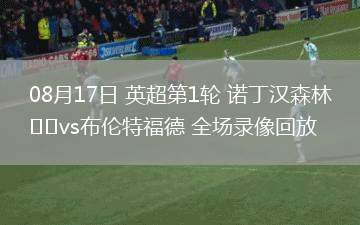 08月17日 英超第1輪 諾丁漢森林vs布倫特福德 全場(chǎng)錄像回放