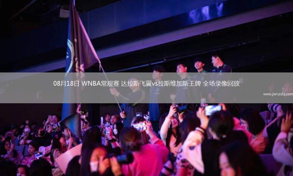 08月18日 WNBA常規(guī)賽 達(dá)拉斯飛翼vs拉斯維加斯王牌 全場錄像回放