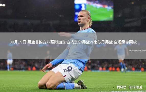 08月19日 男籃非錦賽八強(qiáng)附加賽 塞內(nèi)加爾男籃vs南蘇丹男籃 全場錄像回放