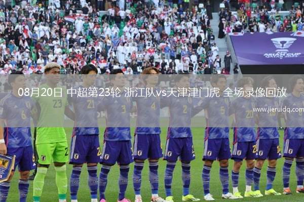 08月20日 中超第23輪 浙江隊vs天津津門虎 全場錄像回放