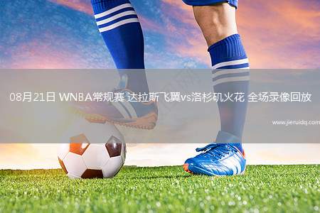 08月21日 WNBA常規(guī)賽 達拉斯飛翼vs洛杉磯火花 全場錄像回放