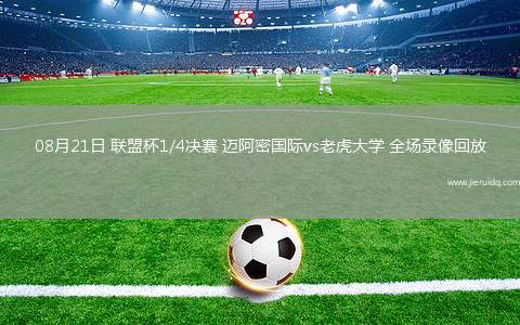 08月21日 聯(lián)盟杯1/4決賽 邁阿密?chē)?guó)際vs老虎大學(xué) 全場(chǎng)錄像回放