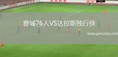 費城76人VS達(dá)拉斯獨行俠