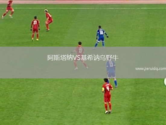 阿斯塔納VS基希訥烏野牛