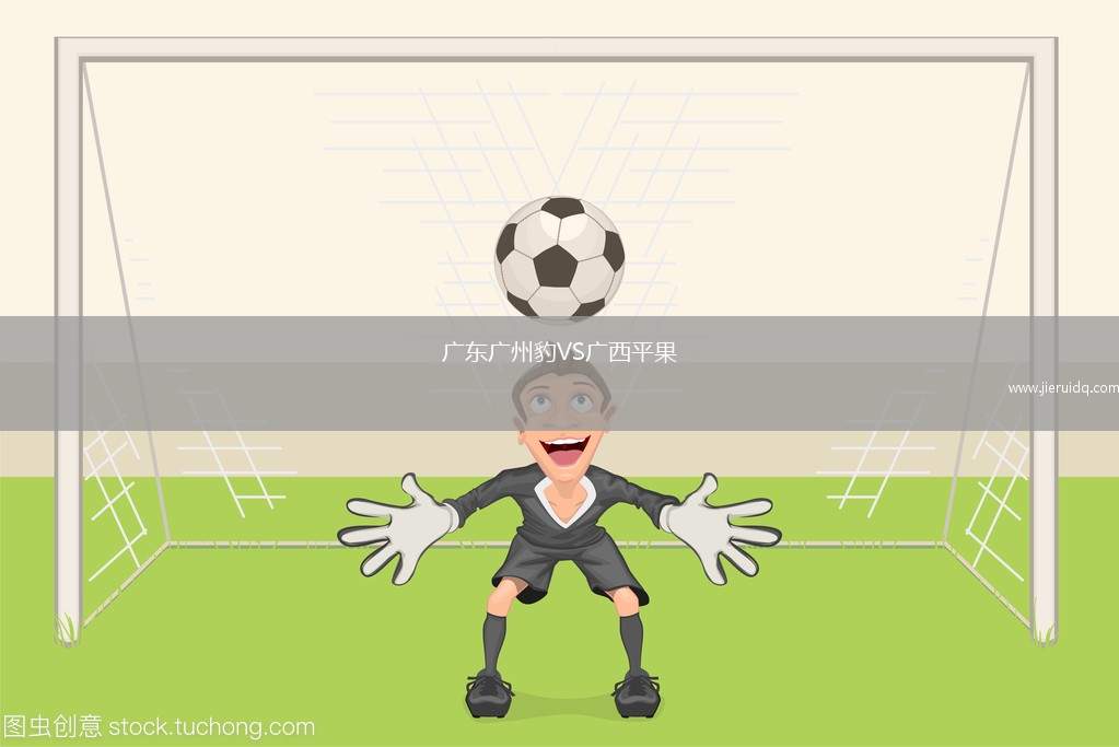 廣東廣州豹VS廣西平果 廣東廣州豹VS廣西平果
